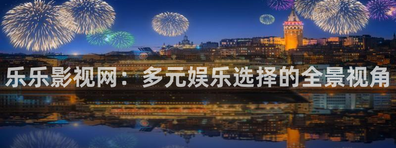 红杏视频免费看：乐乐影视网：多元娱乐选择的全景视角